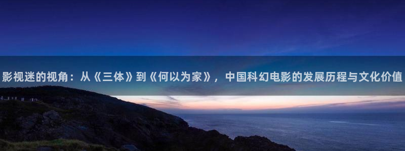 飘花在线影院：影视迷的视角：从《三体》到《何以为家》，中国科幻电影的发展历程与文化价值